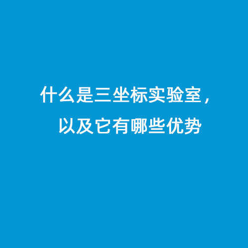 什么是三坐標(biāo)實(shí)驗(yàn)室，以及它有哪些優(yōu)勢